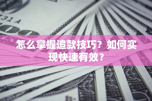 济南怎么掌握追款技巧？如何实现快速有效？