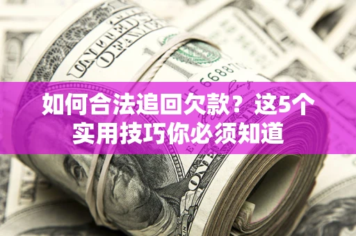 济南如何合法追回欠款？这5个实用技巧你必须知道