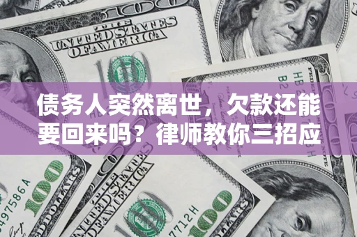 济南债务人突然离世，欠款还能要回来吗？律师教你三招应对