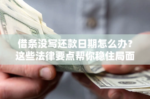 济南借条没写还款日期怎么办？这些法律要点帮你稳住局面