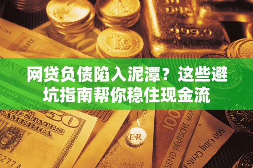济南网贷负债陷入泥潭？这些避坑指南帮你稳住现金流