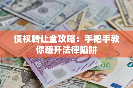 济南债权转让全攻略：手把手教你避开法律陷阱