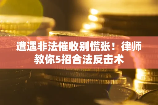 济南遭遇非法催收别慌张！律师教你5招合法反击术