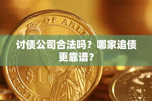 济南讨债公司合法吗？哪家追债更靠谱？