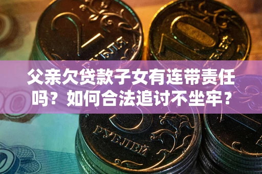 济南父亲欠贷款子女有连带责任吗？如何合法追讨不坐牢？