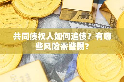 济南共同债权人如何追债？有哪些风险需警惕？