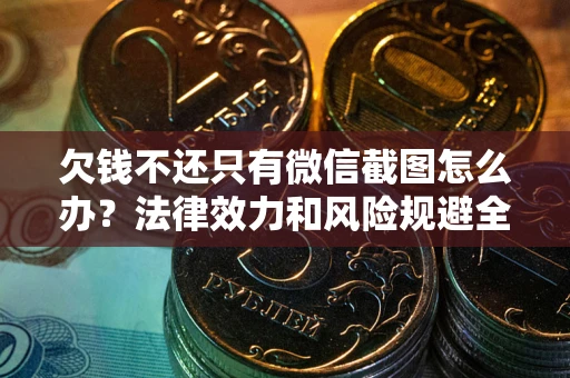 济南欠钱不还只有微信截图怎么办？法律效力和风险规避全解析