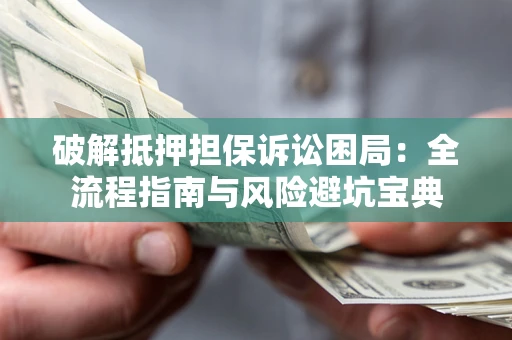 济南破解抵押担保诉讼困局:全流程指南与风险避坑宝典 济南破解抵押担保诉讼困局:全流程指南与风险避坑宝典