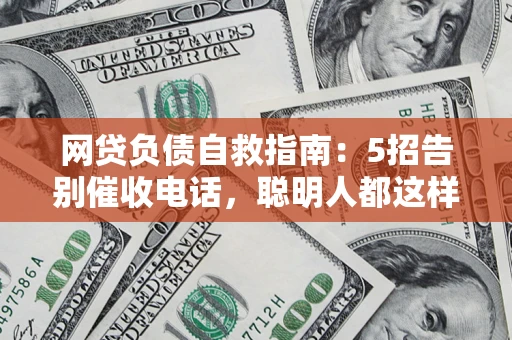 济南网贷负债自救指南：5招告别催收电话，聪明人都这样做