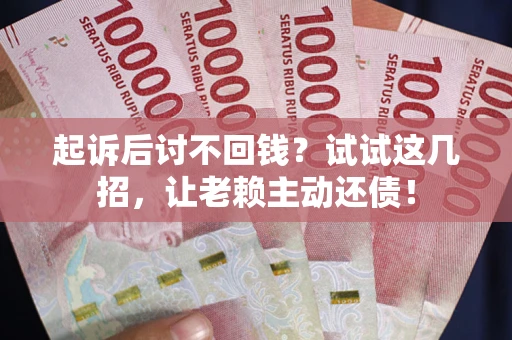 济南起诉后讨不回钱？试试这几招，让老赖主动还债！