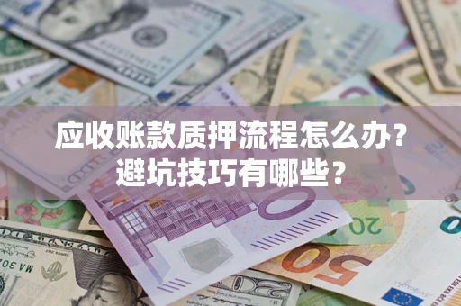 济南应收账款质押流程怎么办？避坑技巧有哪些？
