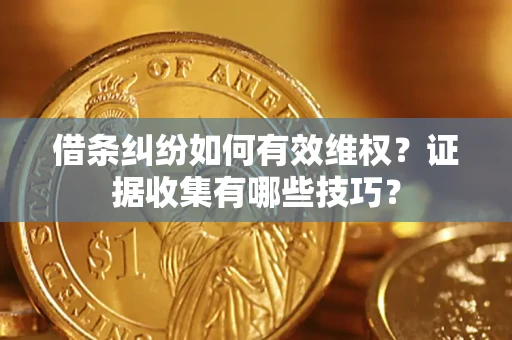 济南借条纠纷如何有效维权？证据收集有哪些技巧？