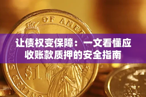 济南让债权变保障：一文看懂应收账款质押的安全指南