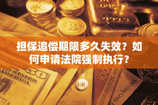 济南担保追偿期限多久失效？如何申请法院强制执行？