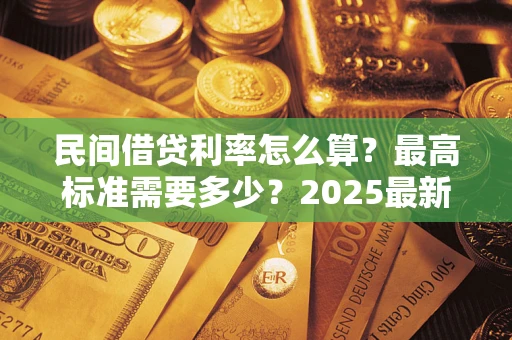 济南民间借贷利率怎么算？最高标准需要多少？2025最新避坑指南