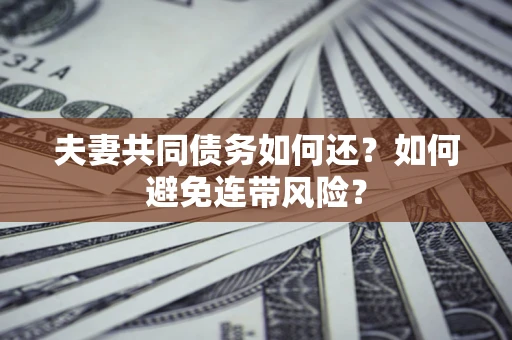济南夫妻共同债务如何还？如何避免连带风险？