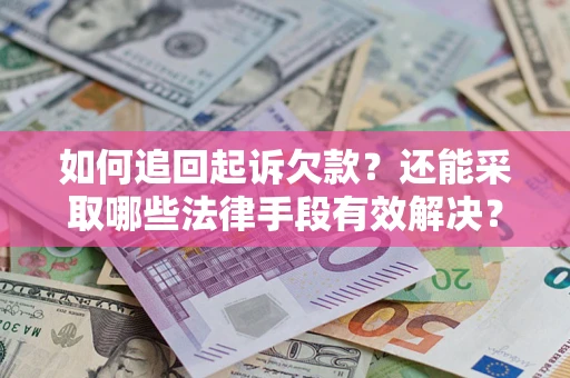 济南如何追回起诉欠款？还能采取哪些法律手段有效解决？