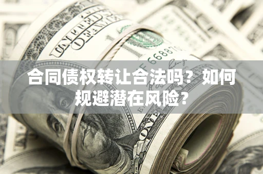 济南合同债权转让合法吗？如何规避潜在风险？