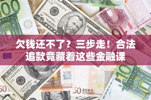 济南欠钱还不了？三步走！合法追款竟藏着这些金融课