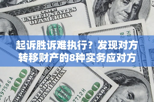 济南起诉胜诉难执行？发现对方转移财产的8种实务应对方案