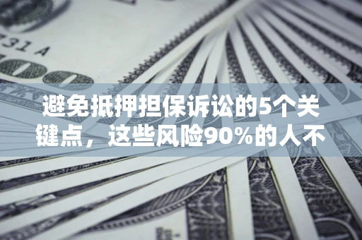 济南避免抵押担保诉讼的5个关键点，这些风险90%的人不知道！