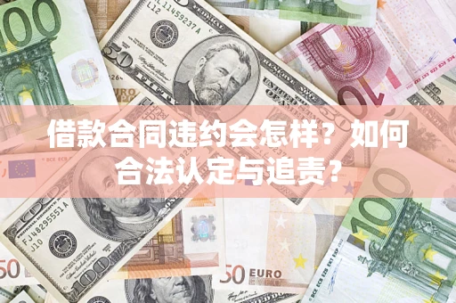 济南借款合同违约会怎样？如何合法认定与追责？