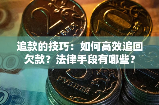 济南追款的技巧：如何高效追回欠款？法律手段有哪些？