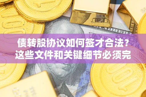济南债转股协议如何签才合法？这些文件和关键细节必须完整