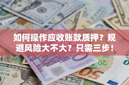 济南如何操作应收账款质押？规避风险大不大？只需三步！
