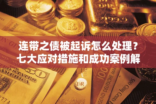济南连带之债被起诉怎么处理？七大应对措施和成功案例解析
