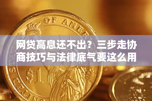济南网贷高息还不出？三步走协商技巧与法律底气要这么用