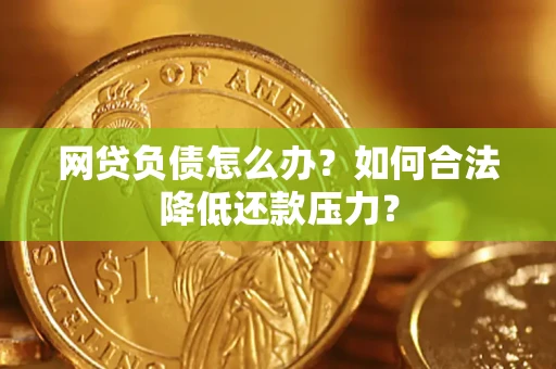 济南网贷负债怎么办？如何合法降低还款压力？