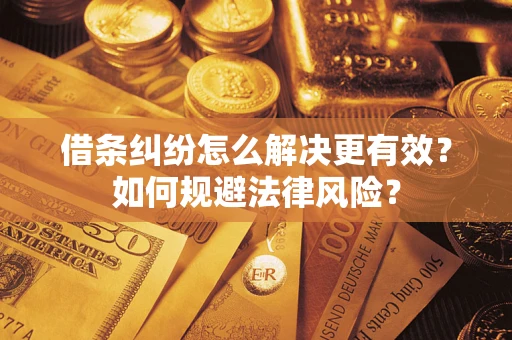 济南借条纠纷怎么解决更有效？如何规避法律风险？