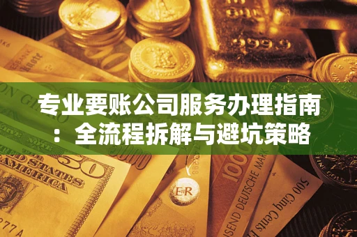 济南专业要账公司服务办理指南：全流程拆解与避坑策略