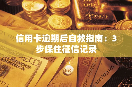 济南信用卡逾期后自救指南：3步保住征信记录