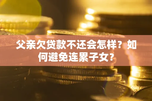 济南父亲欠贷款不还会怎样？如何避免连累子女？