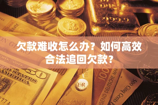 济南欠款难收怎么办？如何高效合法追回欠款？