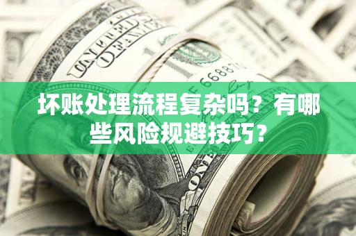 济南坏账处理流程复杂吗？有哪些风险规避技巧？