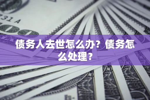 济南债务人去世怎么办？债务怎么处理？