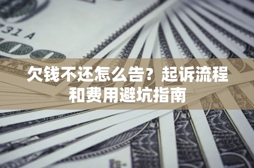 济南欠钱不还怎么告？起诉流程和费用避坑指南