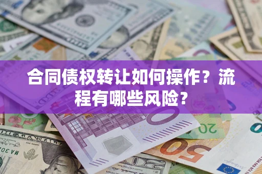 济南合同债权转让如何操作？流程有哪些风险？