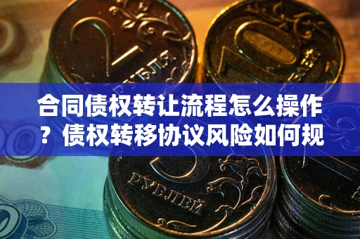 济南合同债权转让流程怎么操作？债权转移协议风险如何规避？