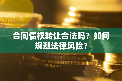 济南合同债权转让合法吗？如何规避法律风险？