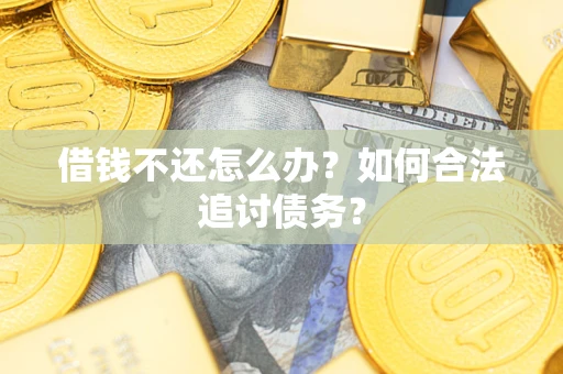 济南借钱不还怎么办？如何合法追讨债务？