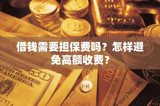 济南借钱需要担保费吗？怎样避免高额收费？