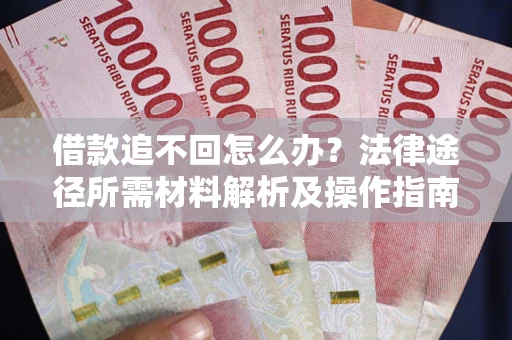 济南借款追不回怎么办?法律途径所需材料解析及操作指南 济南借款追不回怎么办?法律途径所需材料解析及操作指南