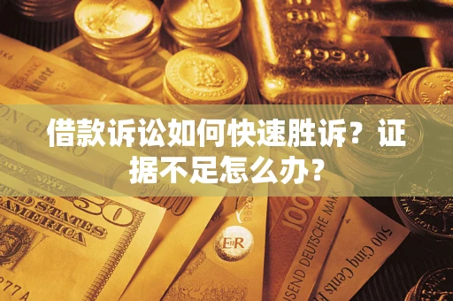 济南借款诉讼如何快速胜诉？证据不足怎么办？