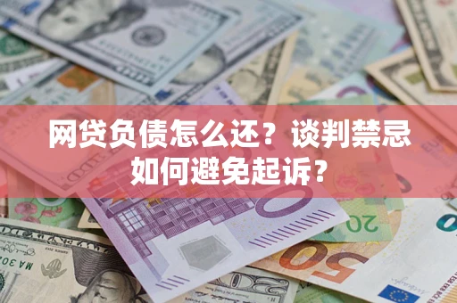 济南网贷负债怎么还？谈判禁忌如何避免起诉？