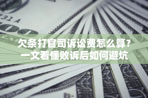 济南欠条打官司诉讼费怎么算？一文看懂败诉后如何避坑