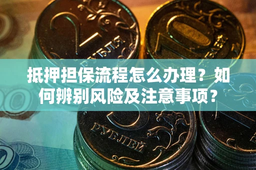 济南抵押担保流程怎么办理？如何辨别风险及注意事项？